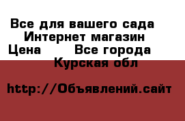 Все для вашего сада!!!!Интернет магазин › Цена ­ 1 - Все города  »    . Курская обл.